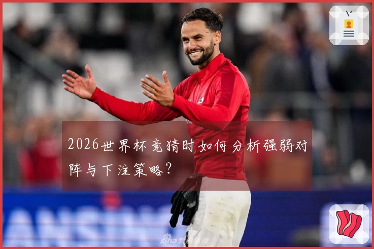 2026世界杯竞猜时如何分析强弱对阵与下注策略？