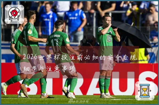 2026世界杯投注前必知的安全合规细节与注意事项