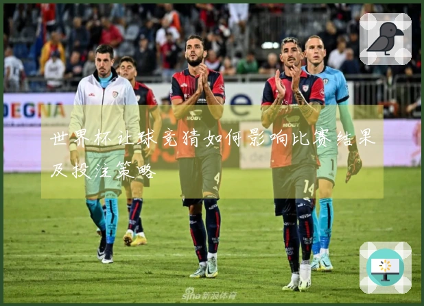 世界杯让球竞猜如何影响比赛结果及投注策略