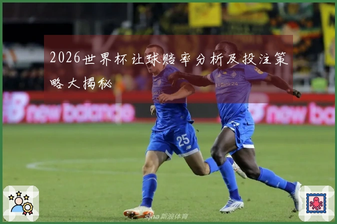 2026世界杯让球赔率分析及投注策略大揭秘